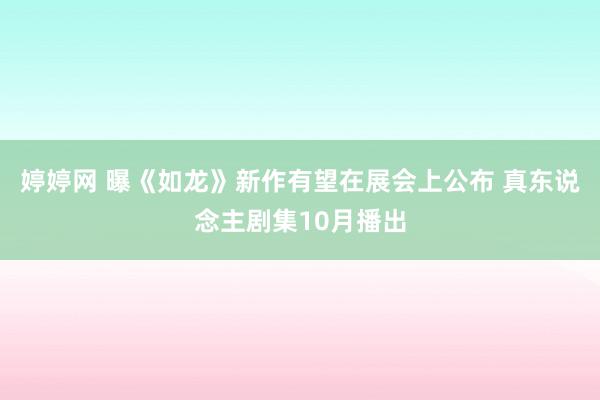 婷婷网 曝《如龙》新作有望在展会上公布 真东说念主剧集10月播出