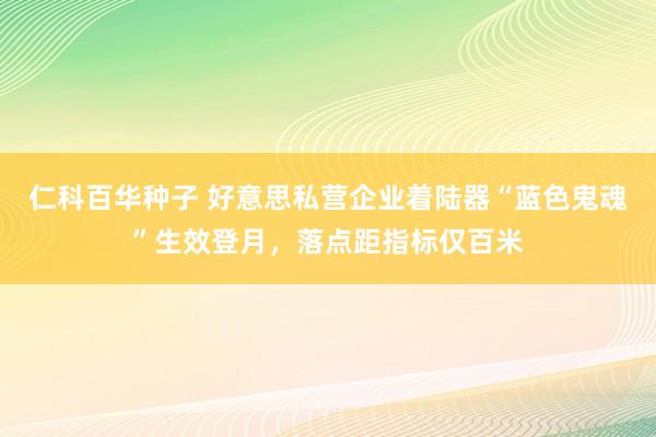 仁科百华种子 好意思私营企业着陆器“蓝色鬼魂”生效登月，落点距指标仅百米