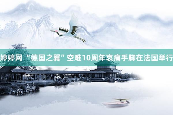 婷婷网 “德国之翼”空难10周年哀痛手脚在法国举行