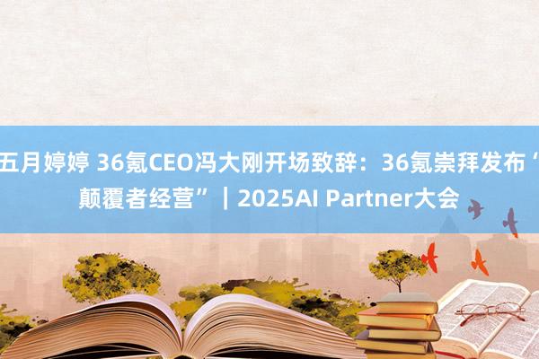 五月婷婷 36氪CEO冯大刚开场致辞：36氪崇拜发布“颠覆者经营”｜2025AI Partner大会