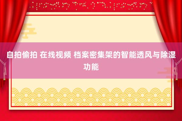 自拍偷拍 在线视频 档案密集架的智能透风与除湿功能