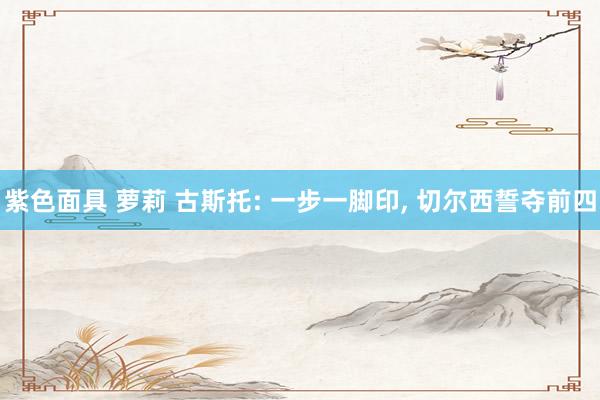 紫色面具 萝莉 古斯托: 一步一脚印, 切尔西誓夺前四