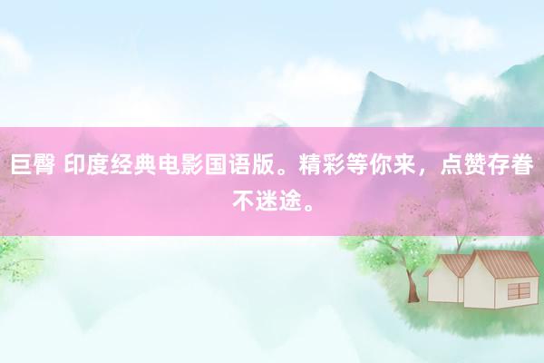 巨臀 印度经典电影国语版。精彩等你来，点赞存眷不迷途。